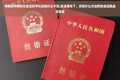 专硕和学硕的毕业证和学位证有什么不同,结业两年了，还有什么方法把结业证换成毕业证