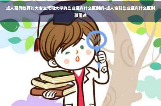 成人高等教育的大专文凭和大学的毕业证有什么区别吗-成人专科毕业证有什么区别和用途
