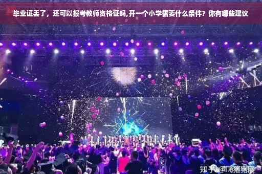 毕业证丢了，还可以报考教师资格证吗,开一个小学需要什么条件？你有哪些建议