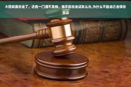 大四就要毕业了，还有一门课不及格，拿不到毕业证怎么办,为什么不能自己去领毕业证