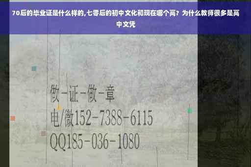 70后的毕业证是什么样的,七零后的初中文化和现在哪个高？为什么教师很多是高中文凭