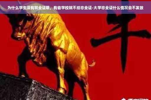 为什么学生没有就业证明，有些学校就不给毕业证-大学毕业证什么情况会不发放