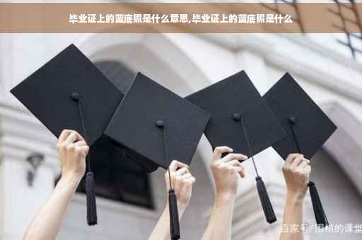 毕业证上的蓝底照是什么意思,毕业证上的蓝底照是什么