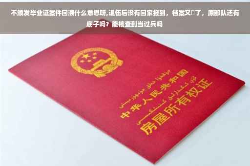不颁发毕业证案件回溯什么意思呀,退伍后没有回家报到，档案又丟了，原部队还有底子吗？能核查到当过兵吗