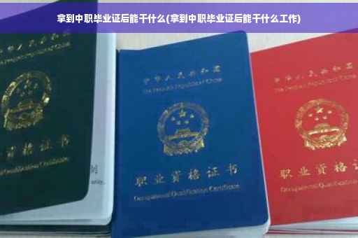 拿到中职毕业证后能干什么(拿到中职毕业证后能干什么工作)