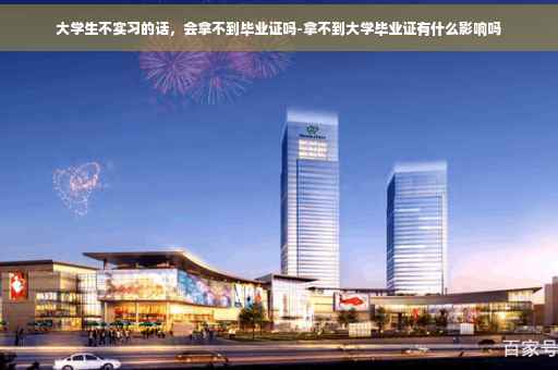 大学生不实习的话，会拿不到毕业证吗-拿不到大学毕业证有什么影响吗