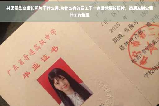 村里要毕业证和照片干什么用,为什么有的员工干一点活就要拍照片，然后发到公司的工作群里