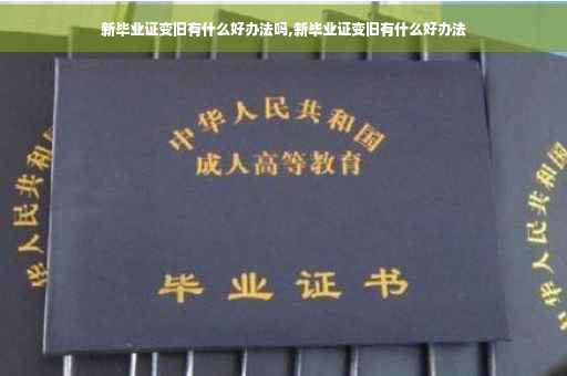 新毕业证变旧有什么好办法吗,新毕业证变旧有什么好办法