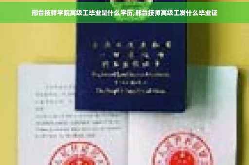 邢台技师学院高级工毕业是什么学历,邢台技师高级工发什么毕业证