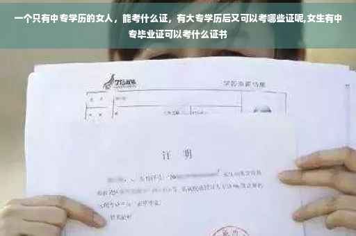 一个只有中专学历的女人，能考什么证，有大专学历后又可以考哪些证呢,女生有中专毕业证可以考什么证书