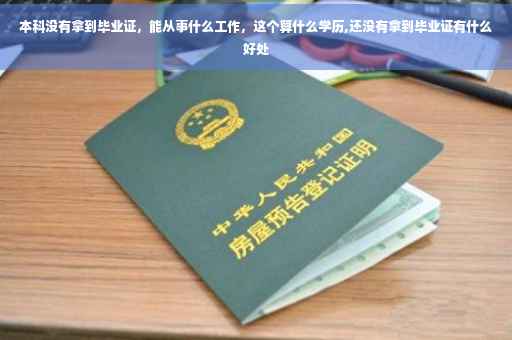 本科没有拿到毕业证，能从事什么工作，这个算什么学历,还没有拿到毕业证有什么好处