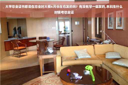 大学毕业证书都是在毕业时大概6月份左右发的吗？有没有早一些发的,本科生什么时候考毕业证