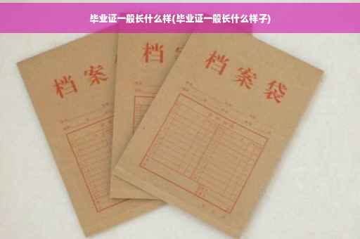毕业证一般长什么样(毕业证一般长什么样子)