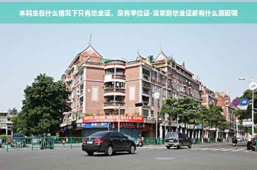 本科生在什么情况下只有毕业证，没有学位证-没拿到毕业证都有什么原因呢