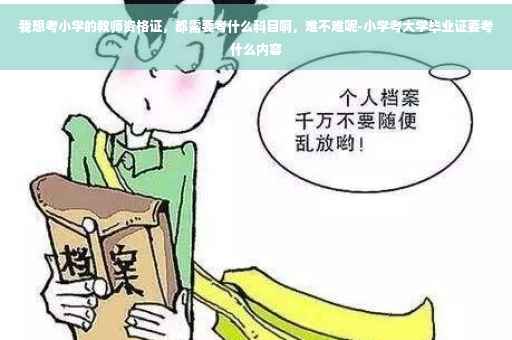 我想考小学的教师资格证，都需要考什么科目啊，难不难呢-小学考大学毕业证要考什么内容