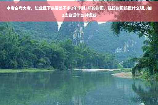 中专自考大专，毕业证下来要差不多2年半到3年的时间，这段时间该做什么呢,3加2毕业证什么时候发