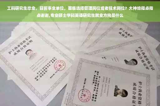 工科研究生毕业，目前事业单位，面临选择管理岗位或者技术岗位？大神给指点指点谢谢,专业硕士学科英语研究生就业方向是什么