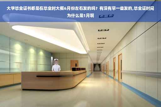 大学毕业证书都是在毕业时大概6月份左右发的吗？有没有早一些发的,毕业证时间为什么是1月啊