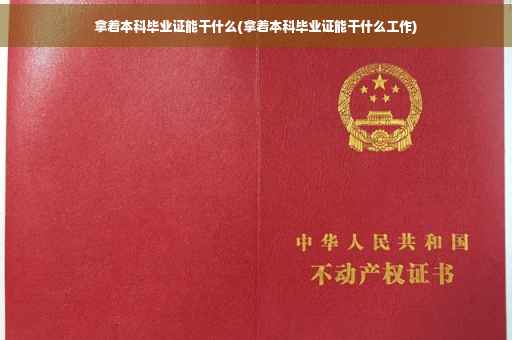 拿着本科毕业证能干什么(拿着本科毕业证能干什么工作)