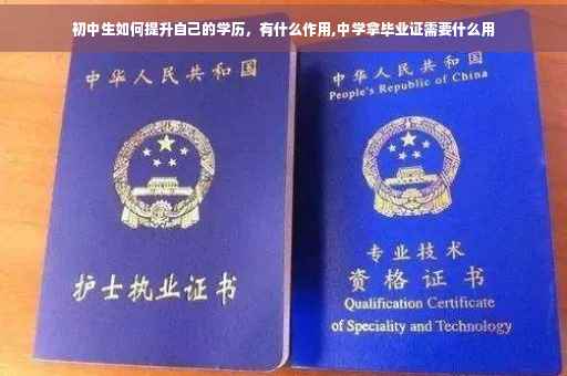 初中生如何提升自己的学历,有什么作用,中学拿毕业证需要什么用 初中生如何提升自己的学历,有什么作用,中学拿毕业证需要什么用