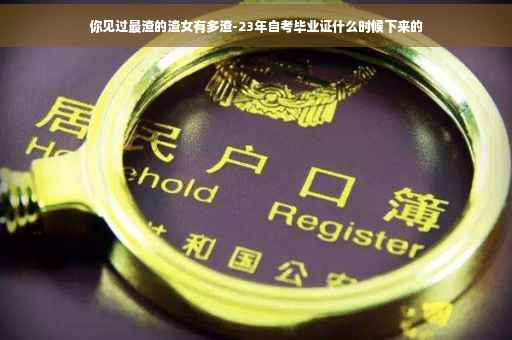 你见过最渣的渣女有多渣-23年自考毕业证什么时候下来的