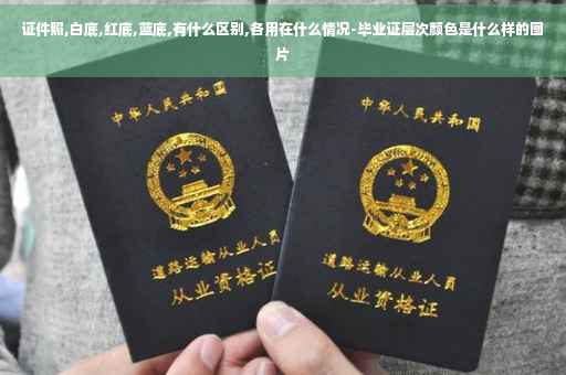 证件照,白底,红底,蓝底,有什么区别,各用在什么情况-毕业证层次颜色是什么样的图片