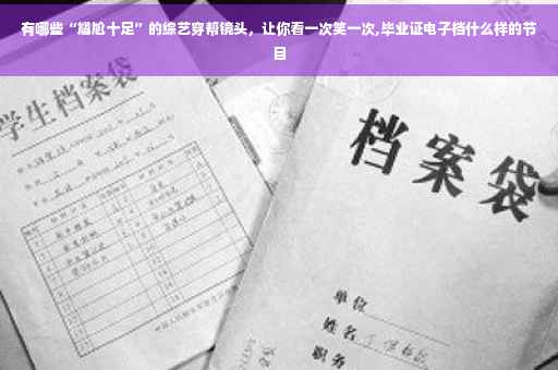 有哪些“尴尬十足”的综艺穿帮镜头，让你看一次笑一次,毕业证电子档什么样的节目