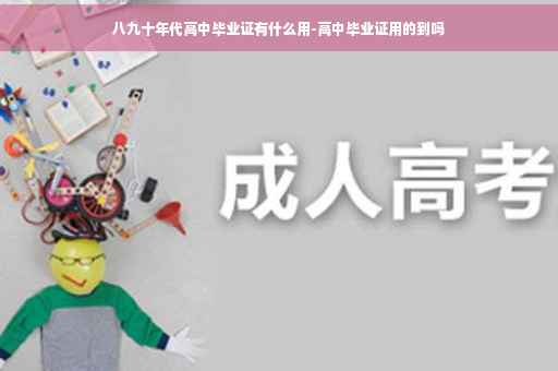 八九十年代高中毕业证有什么用-高中毕业证用的到吗