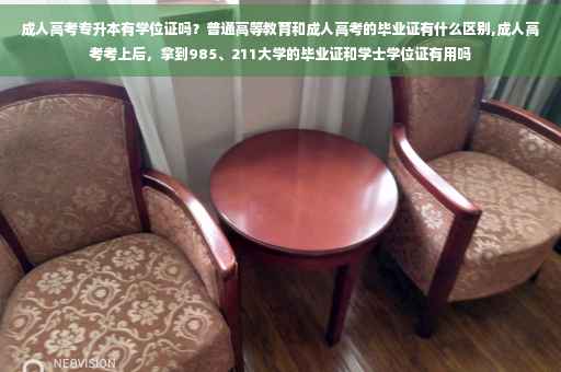 成人高考专升本有学位证吗?普通高等教育和成人高考的毕业证有什么区别,成人高考考上后,拿到985、211大学的毕业证和学士学位证有用吗 成人高考专升本有学位证吗?普通高等教育和成人高考的毕业证有什么区别,成人高考考上后,拿到985、211大学的毕业证和学士学位证有用吗