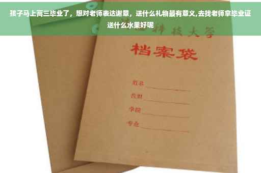 孩子马上高三毕业了，想对老师表达谢意，送什么礼物最有意义,去找老师拿毕业证送什么水果好呢