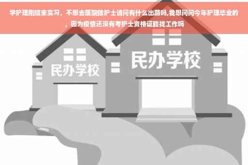 学护理刚结束实习，不想去医院做护士请问有什么出路吗,我想问问今年护理毕业的，因为疫情还没有考护士资格证能找工作吗