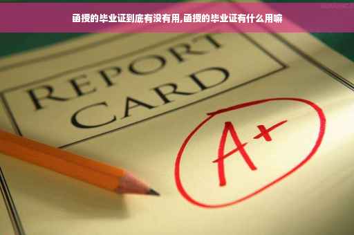 函授的毕业证到底有没有用,函授的毕业证有什么用嘛