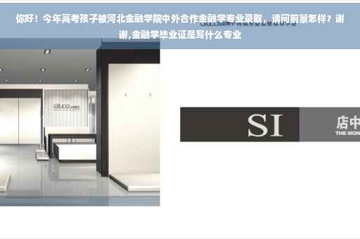 你好！今年高考孩子被河北金融学院中外合作金融学专业录取，请问前景怎样？谢谢,金融学毕业证是写什么专业