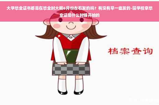 大学毕业证书都是在毕业时大概6月份左右发的吗？有没有早一些发的-回学校拿毕业证是什么时候开始的