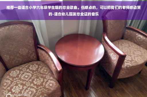 推荐一些适合小学六年级学生唱的毕业歌曲。伤感点的，可以把我们的老师感动哭的-适合幼儿园发毕业证的音乐