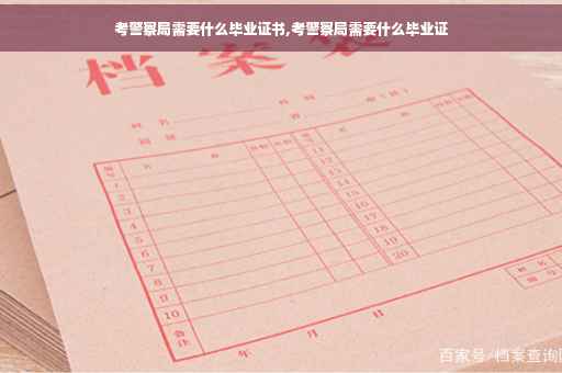 考警察局需要什么毕业证书,考警察局需要什么毕业证