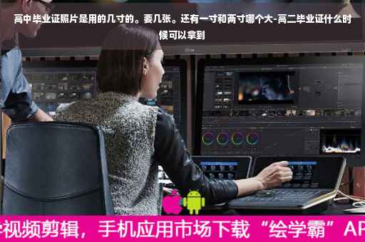 高中毕业证照片是用的几寸的。要几张。还有一寸和两寸哪个大-高二毕业证什么时候可以拿到
