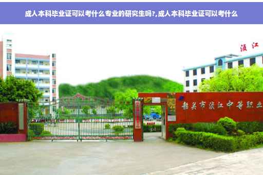 成人本科毕业证可以考什么专业的研究生吗?,成人本科毕业证可以考什么