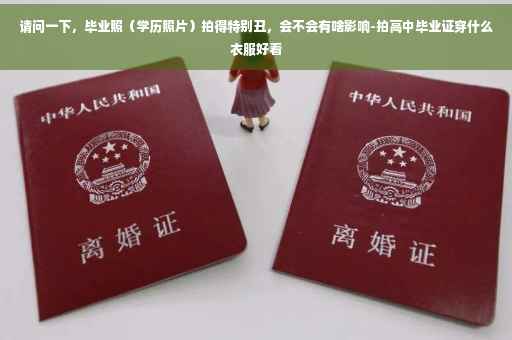 请问一下，毕业照（学历照片）拍得特别丑，会不会有啥影响-拍高中毕业证穿什么衣服好看
