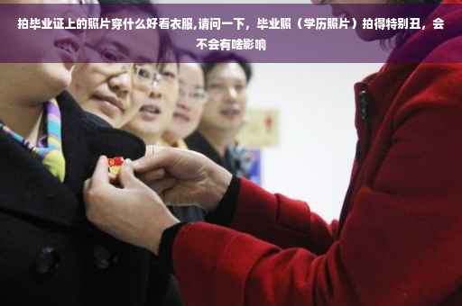 拍毕业证上的照片穿什么好看衣服,请问一下，毕业照（学历照片）拍得特别丑，会不会有啥影响