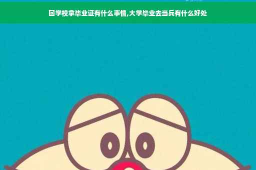 回学校拿毕业证有什么事情,大学毕业去当兵有什么好处