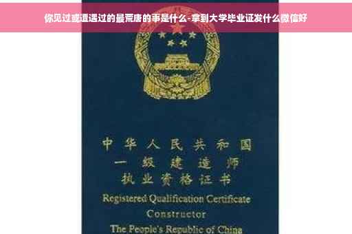 你见过或遭遇过的最荒唐的事是什么-拿到大学毕业证发什么微信好