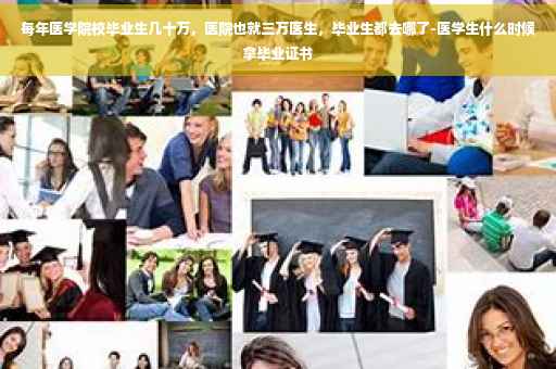 每年医学院校毕业生几十万，医院也就三万医生，毕业生都去哪了-医学生什么时候拿毕业证书