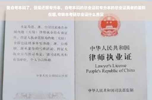 我自考本科了，但是还想专升本，自考本科的毕业证和专升本的毕业证两者的差别在哪,专转本考研毕业证什么养足