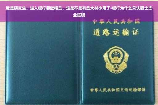 我是研究生，进入银行要做柜员，这是不是有些大材小用了-银行为什么只认硕士毕业证呢