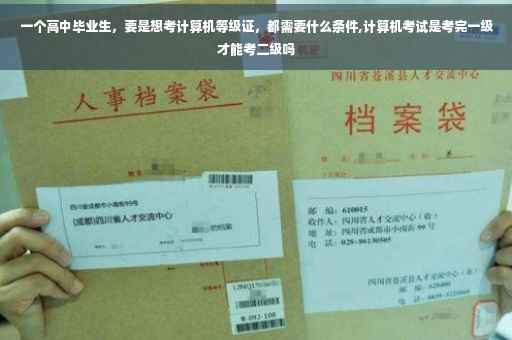 一个高中毕业生，要是想考计算机等级证，都需要什么条件,计算机考试是考完一级才能考二级吗