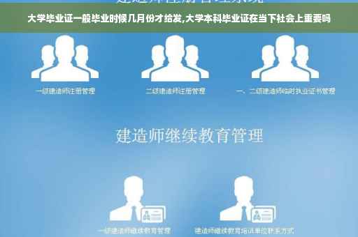 大学毕业证一般毕业时候几月份才给发,大学本科毕业证在当下社会上重要吗