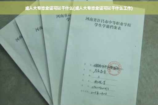 成人大专毕业证可以干什么(成人大专毕业证可以干什么工作)