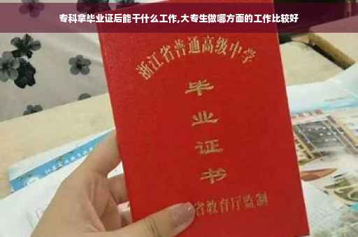 专科拿毕业证后能干什么工作,大专生做哪方面的工作比较好