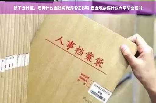 除了会计证，还有什么金融类的资格证书吗-做金融需要什么大学毕业证书